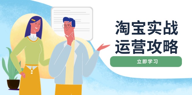 淘宝实战运营攻略:店铺基础优化、直通车推广、爆款打造、客服管理、搜...-吾爱云课堂