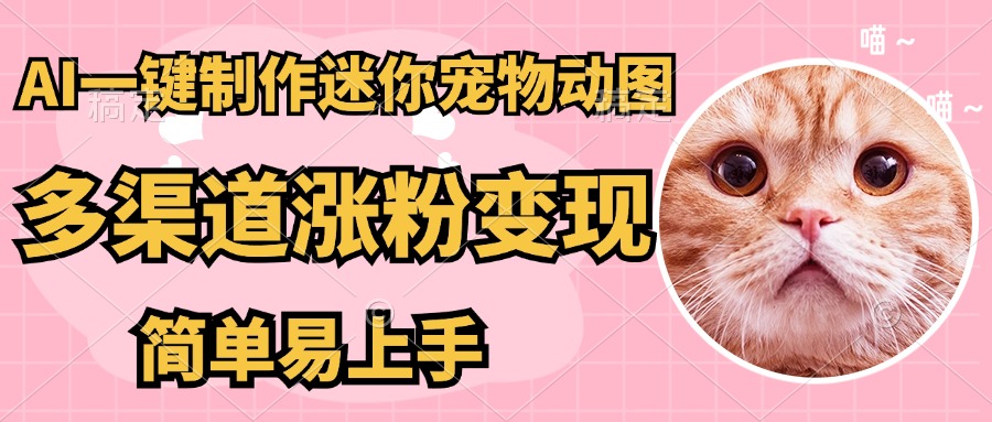 AI搬砖一件制作超迷你宠物图,5分钟一个成品,多渠道引流涨粉变现,简...-吾爱云课堂