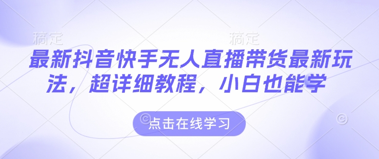 最新抖音快手无人直播带货玩法,超详细教程,小白也能学-吾爱云课堂