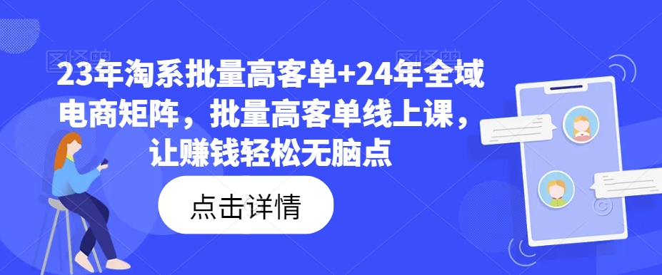 23年淘系批量高客单+24年全域电商矩阵,批量高客单线上课,让赚钱轻松无脑点-吾爱云课堂