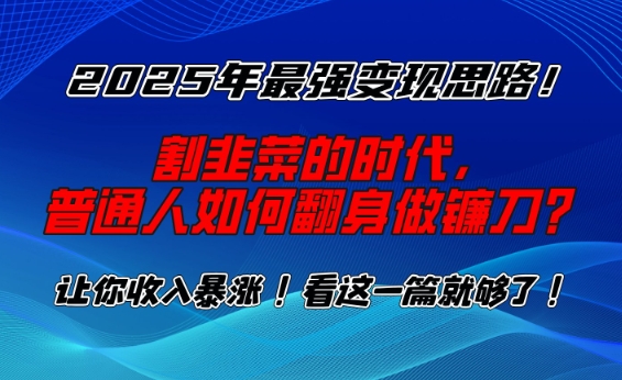 2025年最强变现思路,割韭菜的时代, 普通人如何翻身做镰刀?【揭秘】-吾爱云课堂