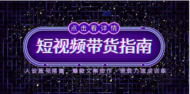 2025短视频带货指南,人设账号搭建,爆款文案创作,表现力速成训练-吾爱云课堂