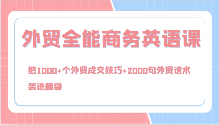 外贸全能商务英语课,把1000+个外贸成交技巧+2000句外贸话术,装进脑袋(144节)-吾爱云课堂