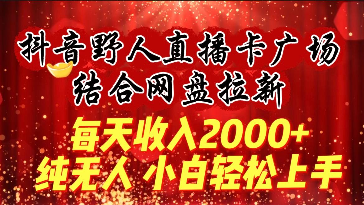 (9504期)每天收入2000+,抖音野人直播卡广场,结合网盘拉新,纯无人,小白轻松上手-吾爱云课堂