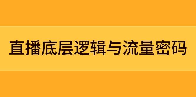 直播底层逻辑与流量密码:定位模型+案例拆解,急速流承接与数据优化全攻略-吾爱云课堂