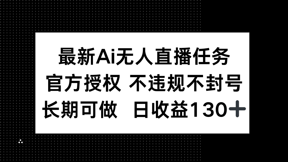 最新AI无人直播任务,官方授权 不违规不封号,长期可做,日收益130+-吾爱云课堂