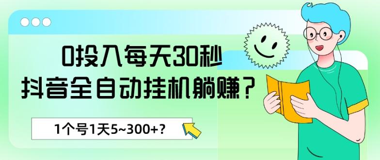 0投入每天30秒,抖音全自动挂机躺赚?1个号1天5~300+?-吾爱云课堂