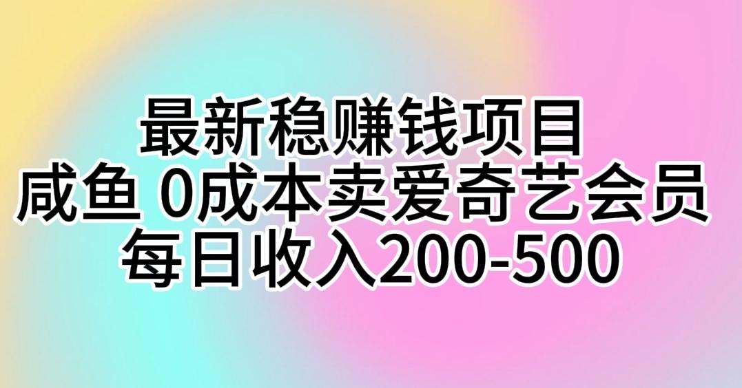 最新稳赚钱项目 咸鱼 0成本卖爱奇艺会员 每日收入200-500-吾爱云课堂