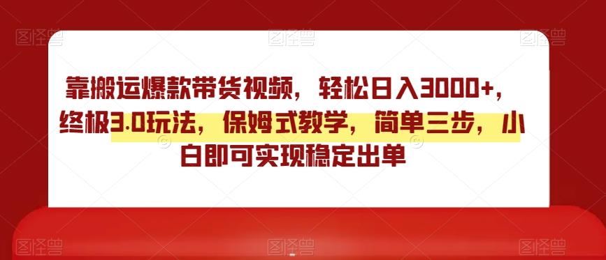 靠搬运爆款带货视频,轻松日入3000+,终极3.0玩法,保姆式教学,简单三步,小白即可实现稳定出单【揭秘】-吾爱云课堂