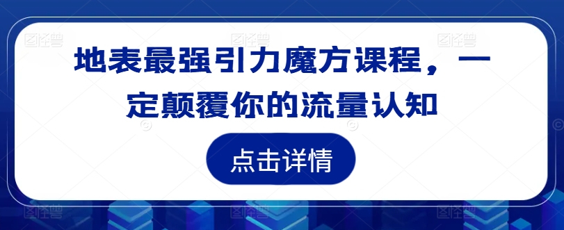 地表最强引力魔方课程,一定颠覆你的流量认知-吾爱云课堂