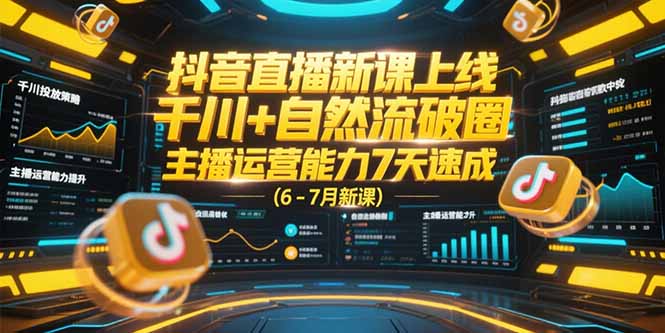 抖音直播新课上线,千川+自然流破圈,主播运营能力7天速成 (6-7月新课-吾爱云课堂