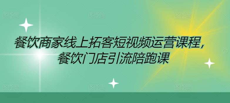 餐饮商家线上拓客短视频运营课程,餐饮门店引流陪跑课-吾爱云课堂