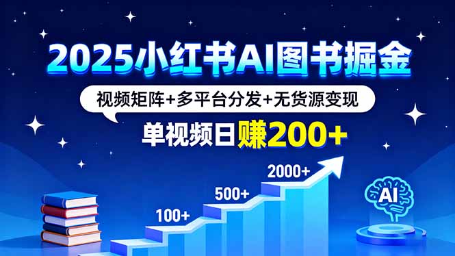 2025小红书AI图书掘金,视频矩阵+多平台分发+无货源变现,单视频日赚200+-吾爱云课堂