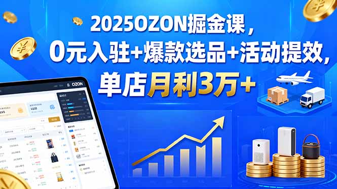 2025OZON掘金课,0元入驻+爆款选品+活动提效,单店月利3万+-吾爱云课堂