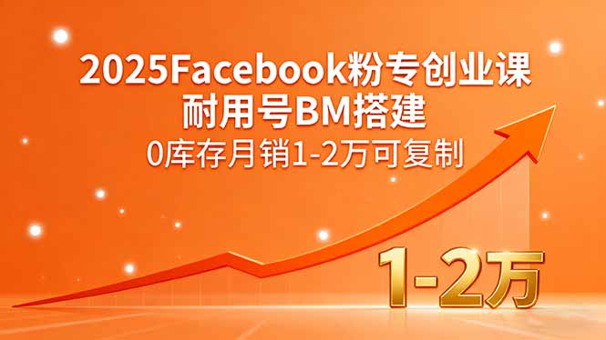 2025Facebook粉专创业课,耐用号BM搭建,0库存月销1-2万可复制-吾爱云课堂